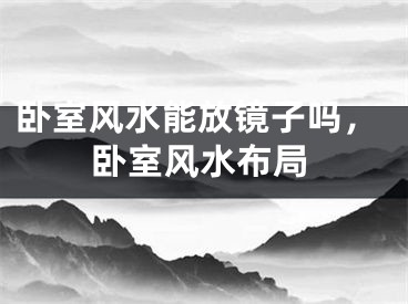 卧室风水能放镜子吗，卧室风水布局