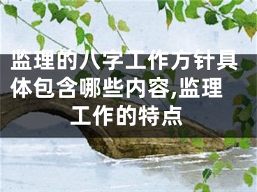 监理的八字工作方针具体包含哪些内容,监理工作的特点
