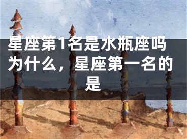 星座第1名是水瓶座吗为什么，星座第一名的是
