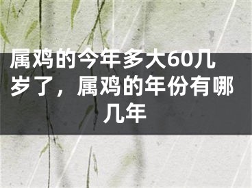 属鸡的今年多大60几岁了,属鸡的年份有哪几年