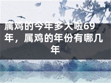 属鸡的今年多大啦69年,属鸡的年份有哪几年
