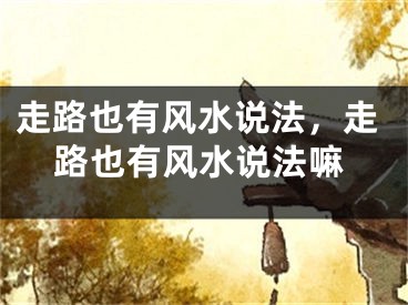 走路也有风水说法，走路也有风水说法嘛