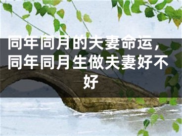 同年同月的夫妻命运,同年同月生做夫妻好不好
