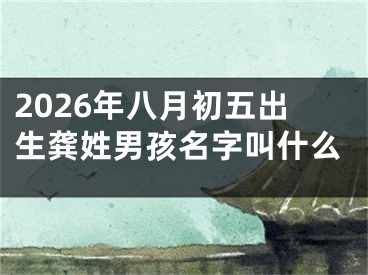 2026年八月初五出生龚姓男孩名字叫什么