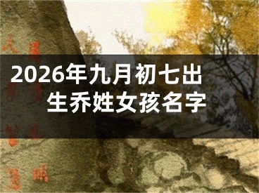 2026年九月初七出生乔姓女孩名字