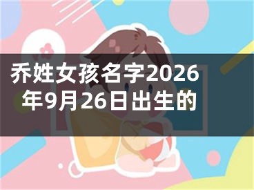 乔姓女孩名字2026年9月26日出生的