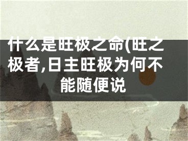 什么是旺极之命(旺之极者,日主旺极为何不能随便说