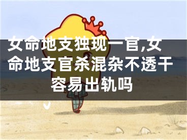 女命地支独现一官,女命地支官杀混杂不透干容易出轨吗