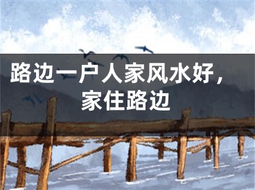路边一户人家风水好,家住路边