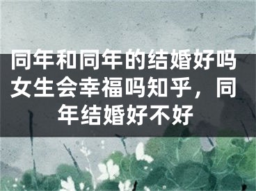 同年和同年的结婚好吗女生会幸福吗知乎，同年结婚好不好