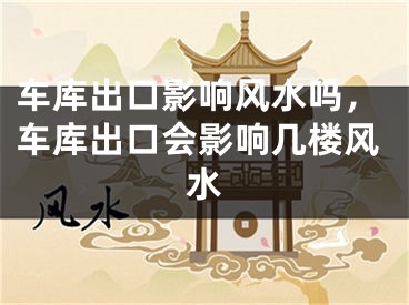 车库出口影响风水吗,车库出口会影响几楼风水