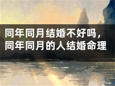 同年同月结婚不好吗，同年同月的人结婚命理