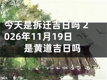 今天是拆迁吉日吗 2026年11月19日是黄道吉日吗