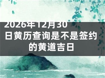 2026年12月30日黄历查询是不是签约的黄道吉日