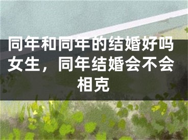 同年和同年的结婚好吗女生，同年结婚会不会相克