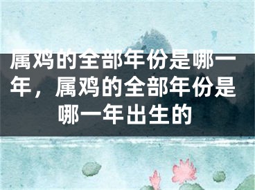 属鸡的全部年份是哪一年,属鸡的全部年份是哪一年出生的