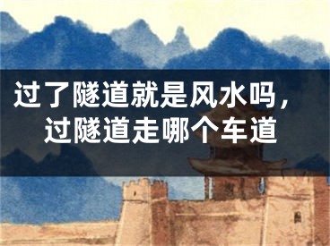 过了隧道就是风水吗，过隧道走哪个车道