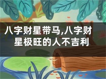八字财星带马,八字财星极旺的人不吉利