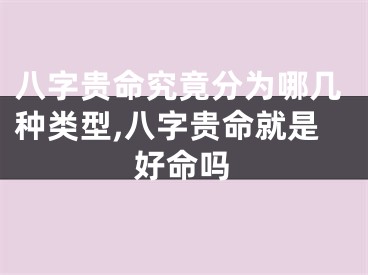 八字贵命究竟分为哪几种类型,八字贵命就是好命吗
