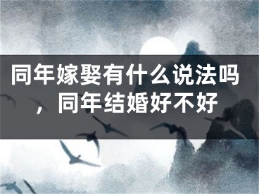 同年嫁娶有什么说法吗,同年结婚好不好
