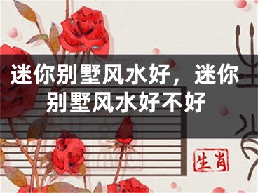 迷你别墅风水好,迷你别墅风水好不好