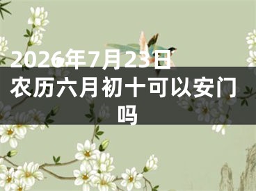 2026年7月23日农历六月初十可以安门吗