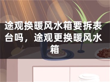 途观换暖风水箱要拆表台吗,途观更换暖风水箱