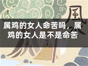 属鸡的女人命苦吗，属鸡的女人是不是命苦