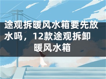 途观拆暖风水箱要先放水吗,12款途观拆卸暖风水箱