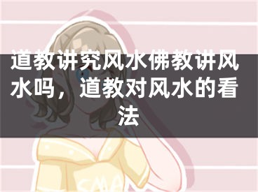 道教讲究风水佛教讲风水吗，道教对风水的看法