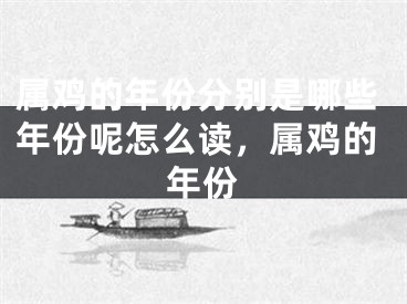 属鸡的年份分别是哪些年份呢怎么读,属鸡的年份