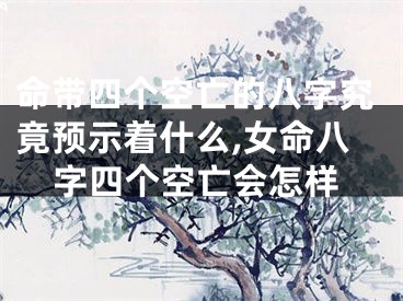 命带四个空亡的八字究竟预示着什么,女命八字四个空亡会怎样