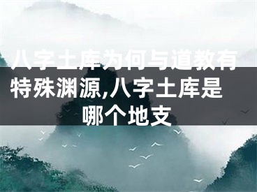 八字土库为何与道教有特殊渊源,八字土库是哪个地支