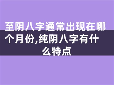 至阴八字通常出现在哪个月份,纯阴八字有什么特点
