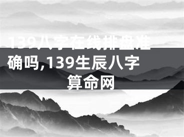 139八字在线排盘准确吗,139生辰八字算命网