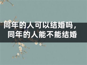 同年的人可以结婚吗，同年的人能不能结婚