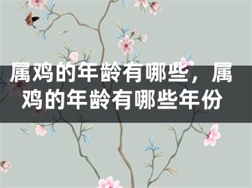 属鸡的年龄有哪些,属鸡的年龄有哪些年份
