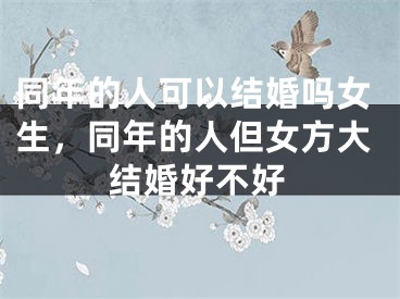 同年的人可以结婚吗女生，同年的人但女方大结婚好不好