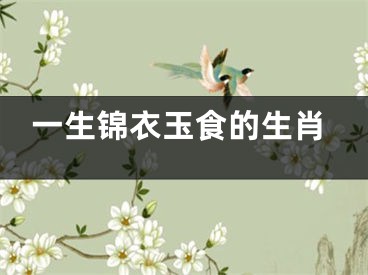 一生锦衣玉食的生肖
