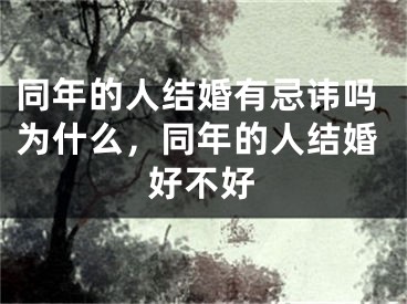 同年的人结婚有忌讳吗为什么，同年的人结婚好不好