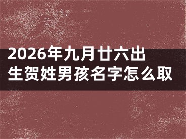 2026年九月廿六出生贺姓男孩名字怎么取