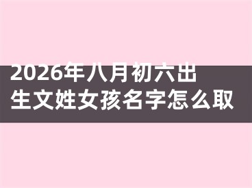 2026年八月初六出生文姓女孩名字怎么取