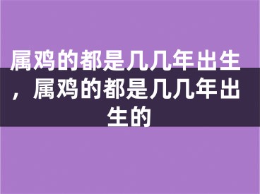 属鸡的都是几几年出生，属鸡的都是几几年出生的