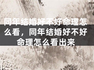 同年结婚好不好命理怎么看,同年结婚好不好命理怎么看出来