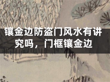 镶金边防盗门风水有讲究吗,门框镶金边