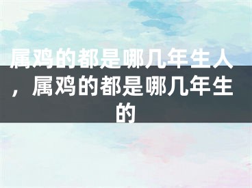 属鸡的都是哪几年生人，属鸡的都是哪几年生的