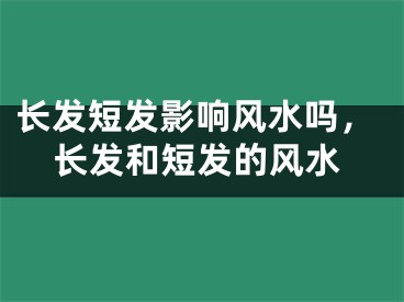 长发短发影响风水吗,长发和短发的风水