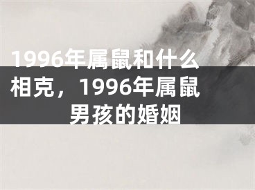 1996年属鼠和什么相克，1996年属鼠男孩的婚姻