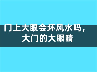 门上大眼会坏风水吗,大门的大眼睛
