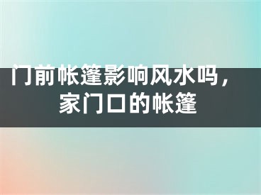 门前帐篷影响风水吗,家门口的帐篷